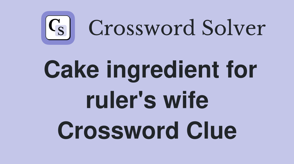 Cake ingredient for ruler's wife Crossword Clue Answers Crossword